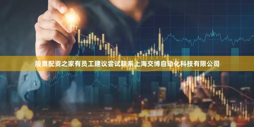 股票配资之家有员工建议尝试联系上海交博自动化科技有限公司