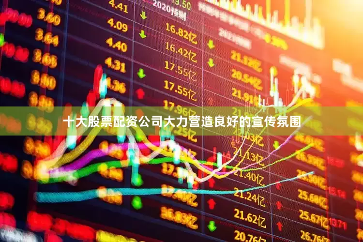 十大股票配资公司大力营造良好的宣传氛围
