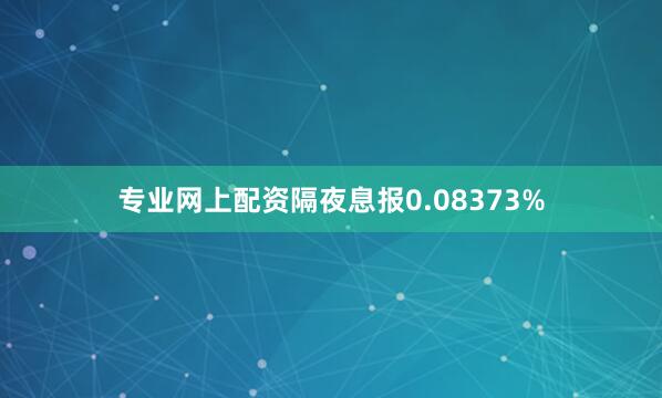 专业网上配资隔夜息报0.08373%