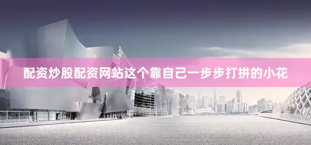 配资炒股配资网站这个靠自己一步步打拼的小花