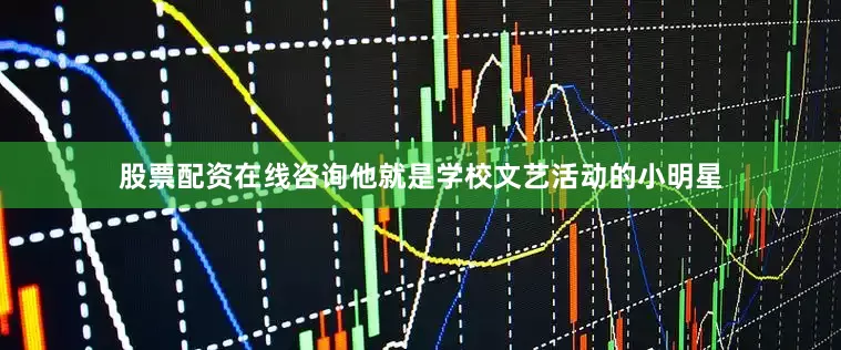 股票配资在线咨询他就是学校文艺活动的小明星