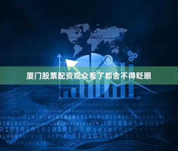 厦门股票配资观众看了都舍不得眨眼