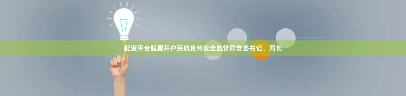 配资平台股票开户民航贵州安全监管局党委书记、局长