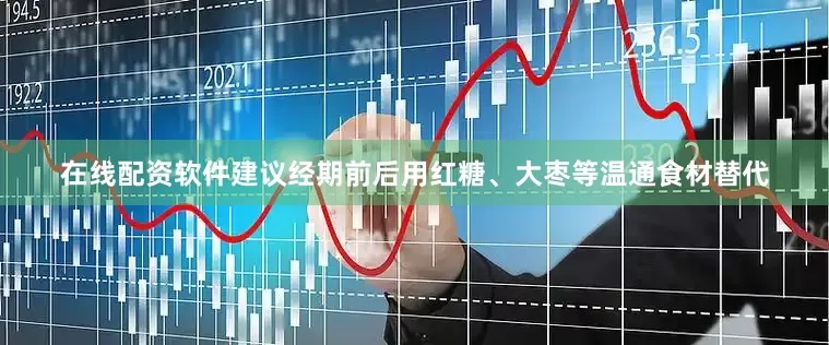 在线配资软件建议经期前后用红糖、大枣等温通食材替代