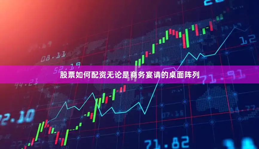 股票如何配资无论是商务宴请的桌面阵列