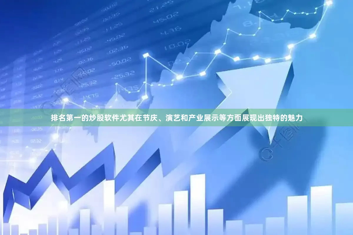 排名第一的炒股软件尤其在节庆、演艺和产业展示等方面展现出独特的魅力