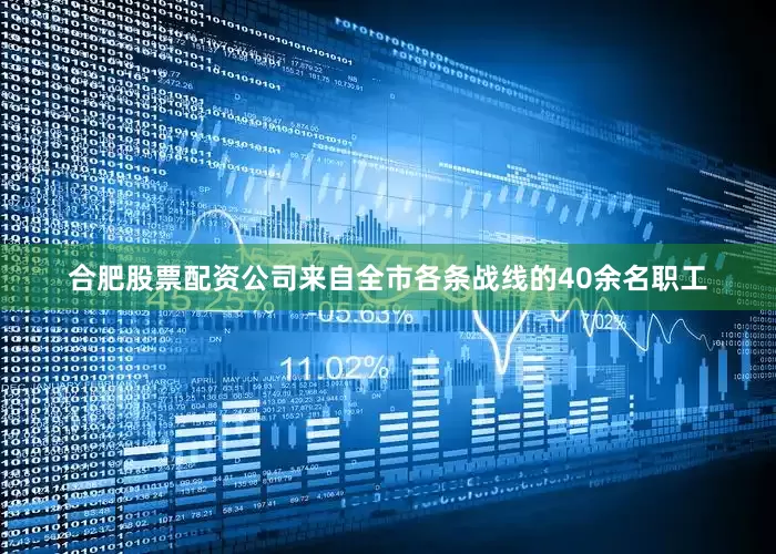 合肥股票配资公司来自全市各条战线的40余名职工