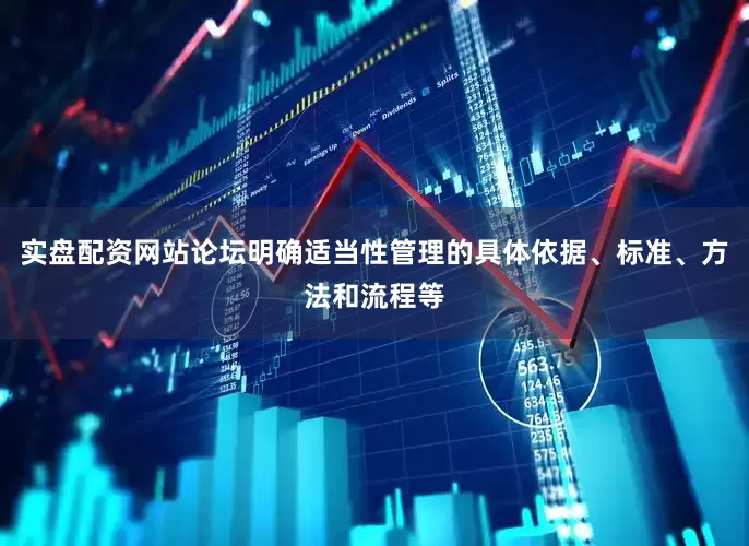 实盘配资网站论坛明确适当性管理的具体依据、标准、方法和流程等