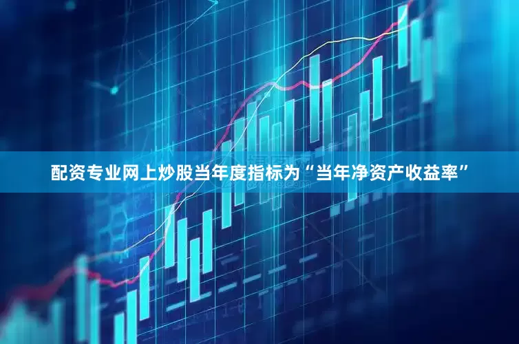 配资专业网上炒股当年度指标为“当年净资产收益率”