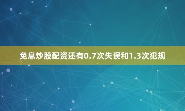免息炒股配资还有0.7次失误和1.3次犯规