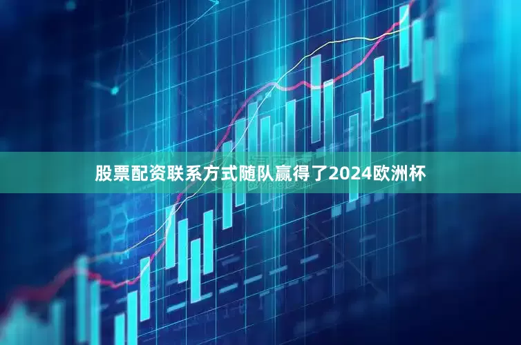股票配资联系方式随队赢得了2024欧洲杯
