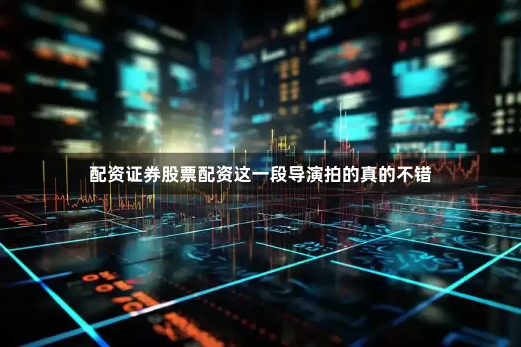 配资证券股票配资这一段导演拍的真的不错