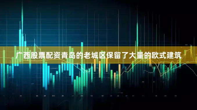 广西股票配资青岛的老城区保留了大量的欧式建筑
