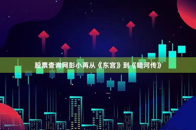 股票查询网彭小苒从《东宫》到《暗河传》