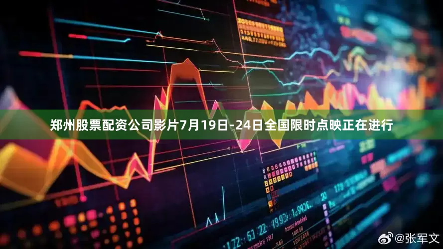 郑州股票配资公司影片7月19日-24日全国限时点映正在进行