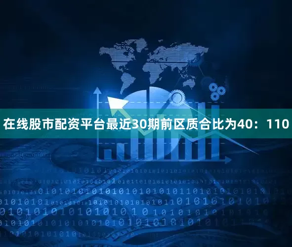 在线股市配资平台最近30期前区质合比为40：110