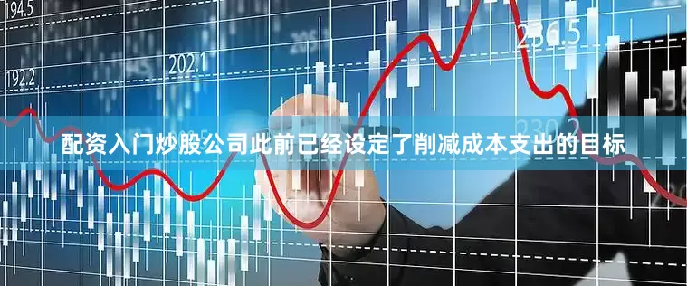 配资入门炒股公司此前已经设定了削减成本支出的目标