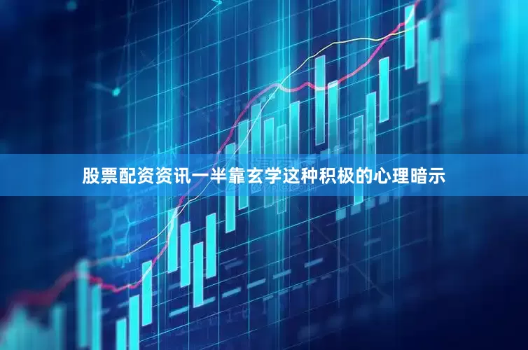 股票配资资讯一半靠玄学这种积极的心理暗示