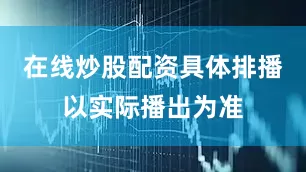 在线炒股配资具体排播以实际播出为准