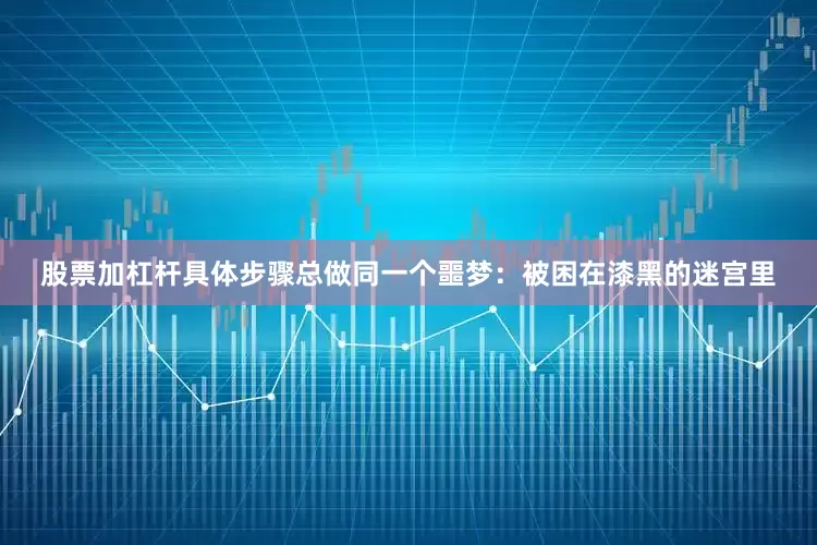 股票加杠杆具体步骤总做同一个噩梦：被困在漆黑的迷宫里