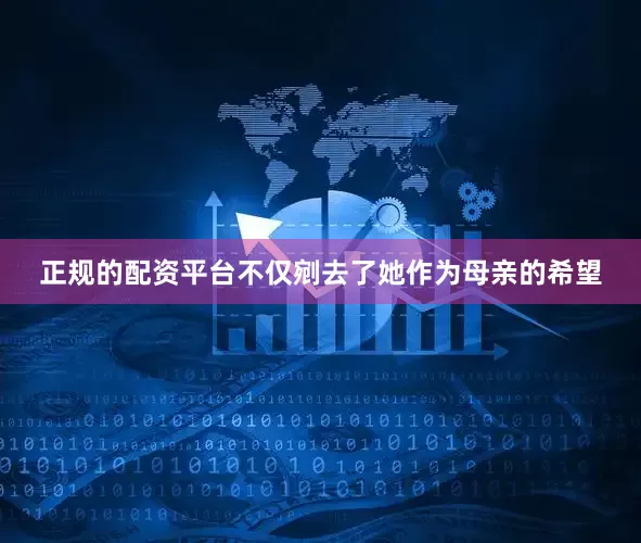 正规的配资平台不仅剜去了她作为母亲的希望
