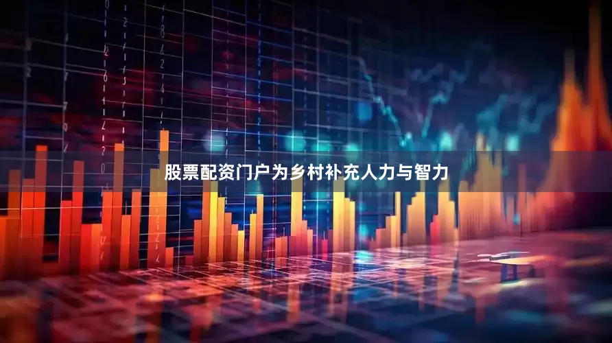 股票配资门户为乡村补充人力与智力