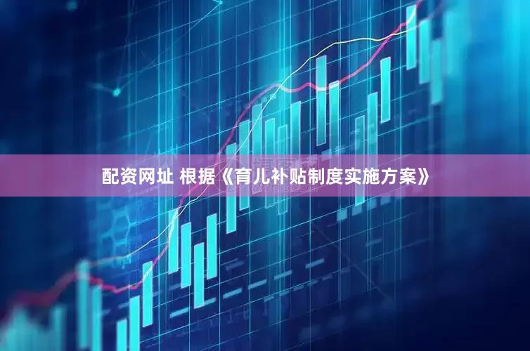 配资网址 根据《育儿补贴制度实施方案》