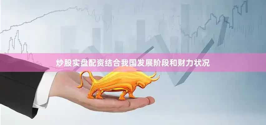 炒股实盘配资结合我国发展阶段和财力状况