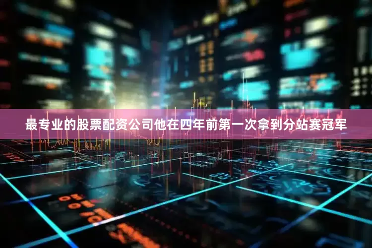 最专业的股票配资公司他在四年前第一次拿到分站赛冠军