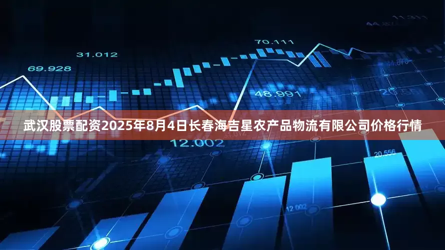 武汉股票配资2025年8月4日长春海吉星农产品物流有限公司价格行情