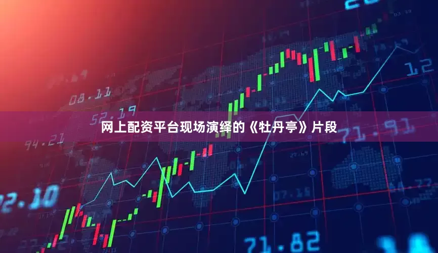 网上配资平台现场演绎的《牡丹亭》片段
