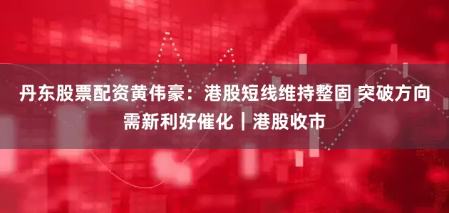 丹东股票配资黄伟豪：港股短线维持整固 突破方向需新利好催化｜港股收市