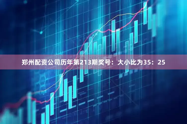 郑州配资公司　　历年第213期奖号：大小比为35：25