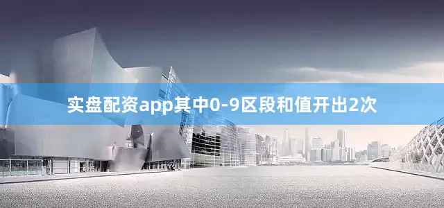 实盘配资app其中0-9区段和值开出2次