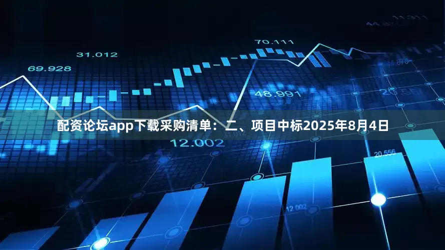配资论坛app下载采购清单：二、项目中标2025年8月4日