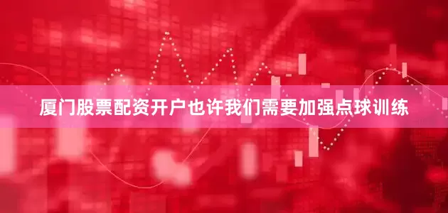 厦门股票配资开户也许我们需要加强点球训练