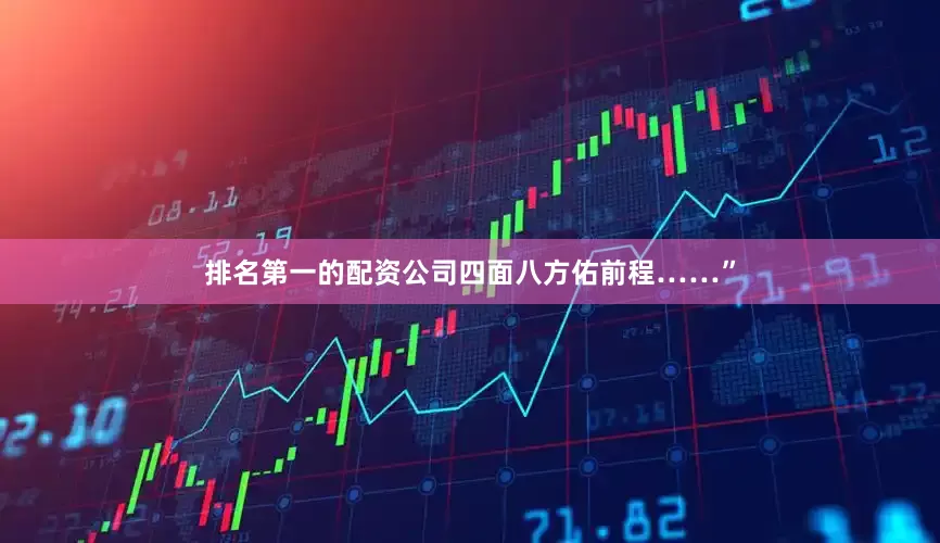 排名第一的配资公司四面八方佑前程……”