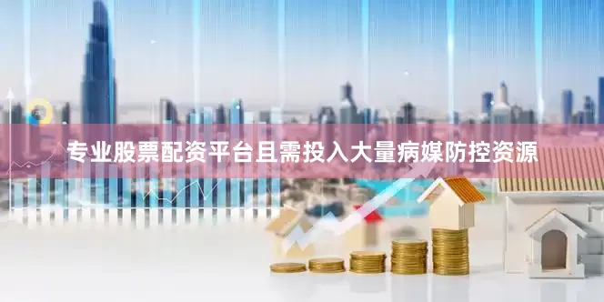 专业股票配资平台且需投入大量病媒防控资源