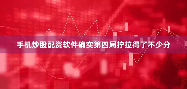 手机炒股配资软件确实第四局拧拉得了不少分