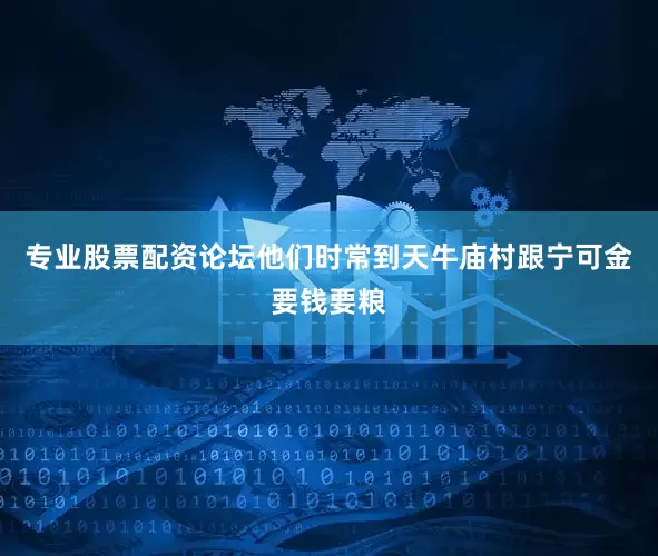 专业股票配资论坛他们时常到天牛庙村跟宁可金要钱要粮