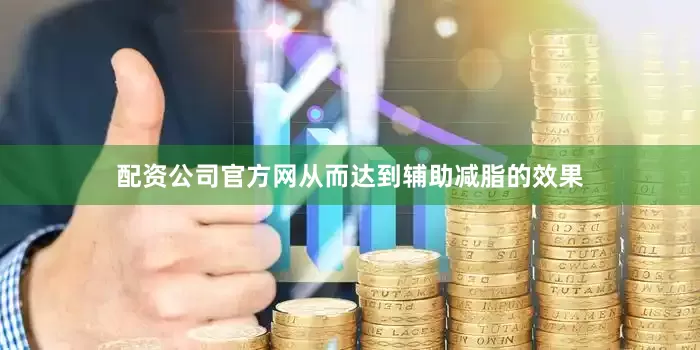 配资公司官方网从而达到辅助减脂的效果