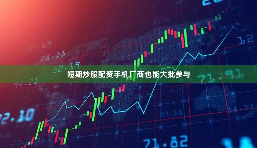 短期炒股配资手机厂商也能大批参与