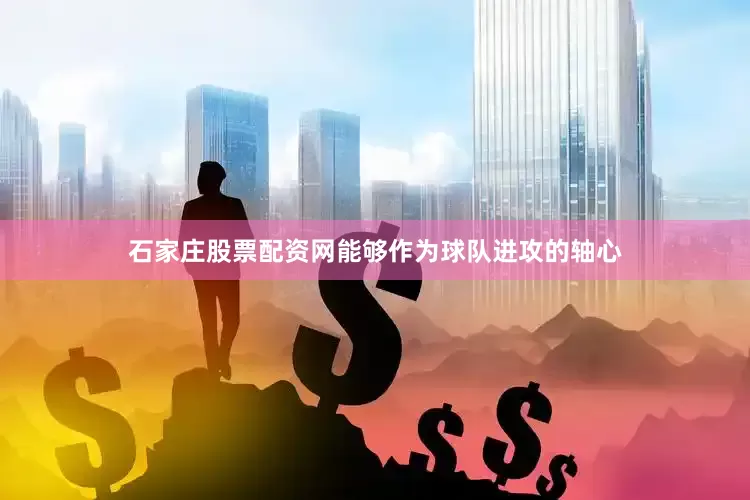 石家庄股票配资网能够作为球队进攻的轴心