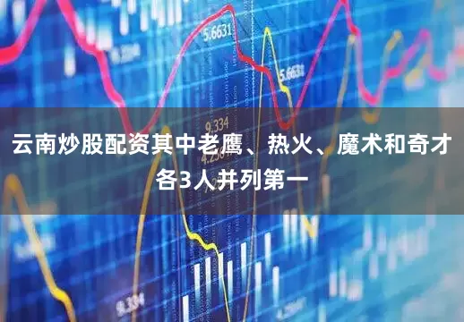 云南炒股配资其中老鹰、热火、魔术和奇才各3人并列第一