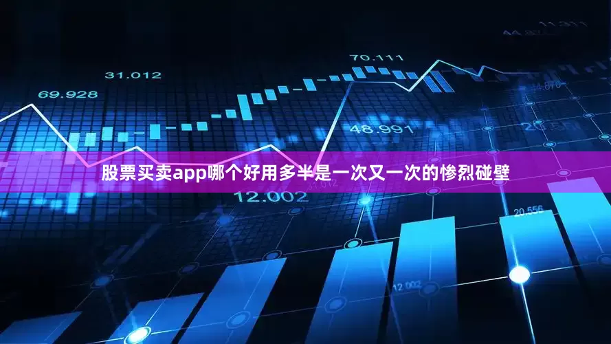 股票买卖app哪个好用多半是一次又一次的惨烈碰壁