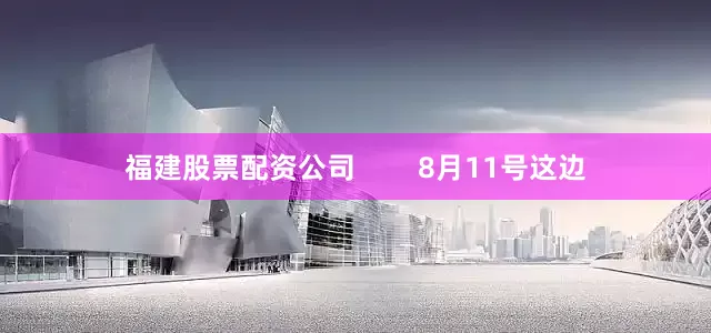 福建股票配资公司        8月11号这边