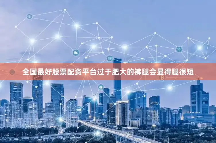 全国最好股票配资平台过于肥大的裤腿会显得腿很短