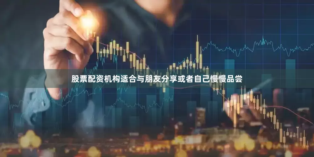 股票配资机构适合与朋友分享或者自己慢慢品尝