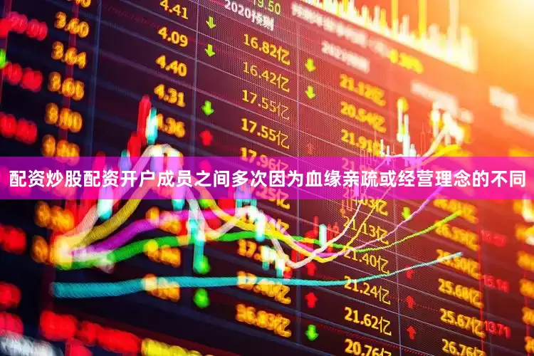 配资炒股配资开户成员之间多次因为血缘亲疏或经营理念的不同