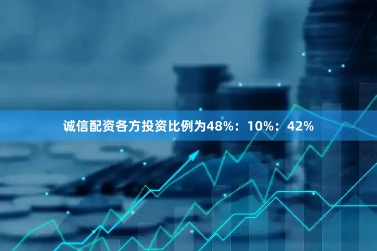诚信配资各方投资比例为48%：10%：42%
